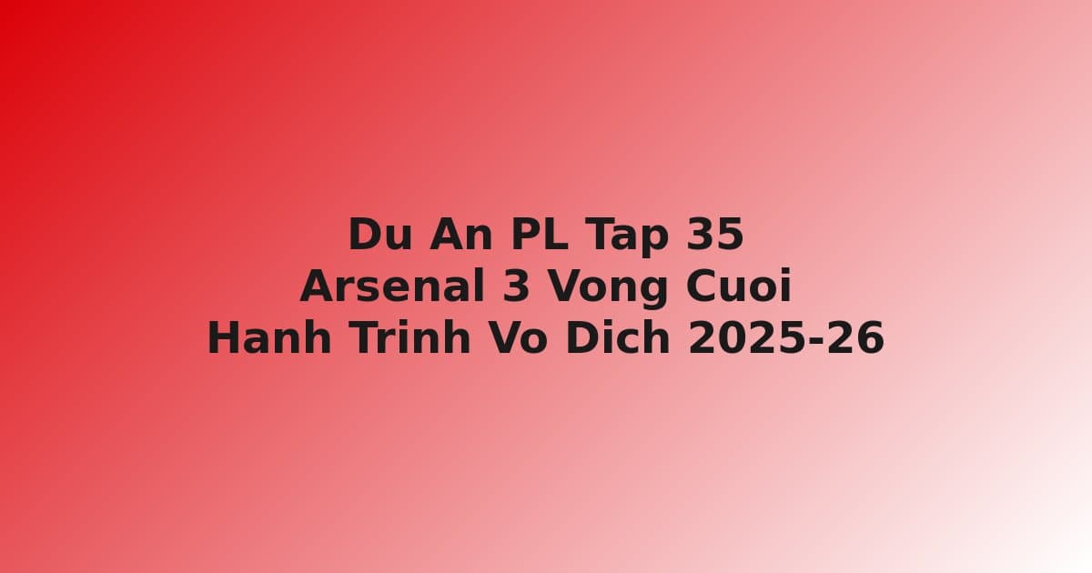 Dự Án Premier League Tập 35: Arsenal 3 Vòng Cuối — Hành Trình Chinh Phục Ngôi Vô Địch Sau 22 Năm