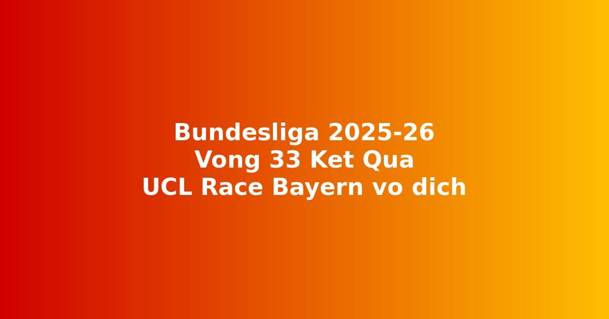 Bundesliga 2025-26 Vòng 33: Kết Quả & Bảng Xếp Hạng — Cuộc Đua Vé Champions League Sau Bayern