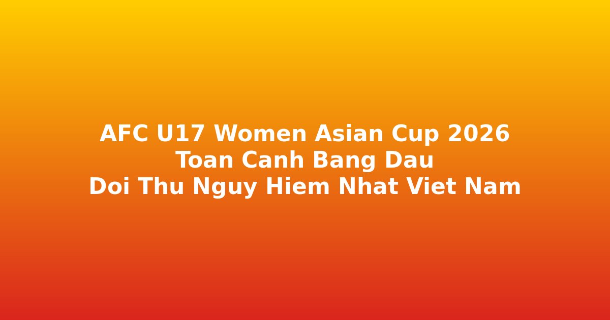 AFC U17 Women Asian Cup 2026 Trung Quốc toàn cảnh bảng đấu đối thủ Việt Nam