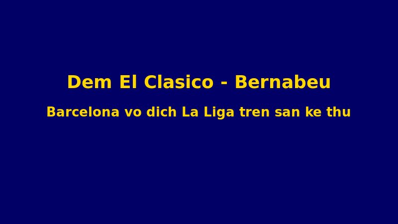 Đêm Bernabéu: Khi Barcelona Biến Thánh Địa Của Kẻ Thù Thành Sân Khấu Vô Địch